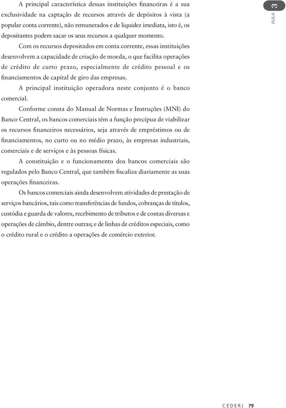 Com os recursos depositados em conta corrente, essas instituições desenvolvem a capacidade de criação de moeda, o que facilita operações de crédito de curto prazo, especialmente de crédito pessoal e