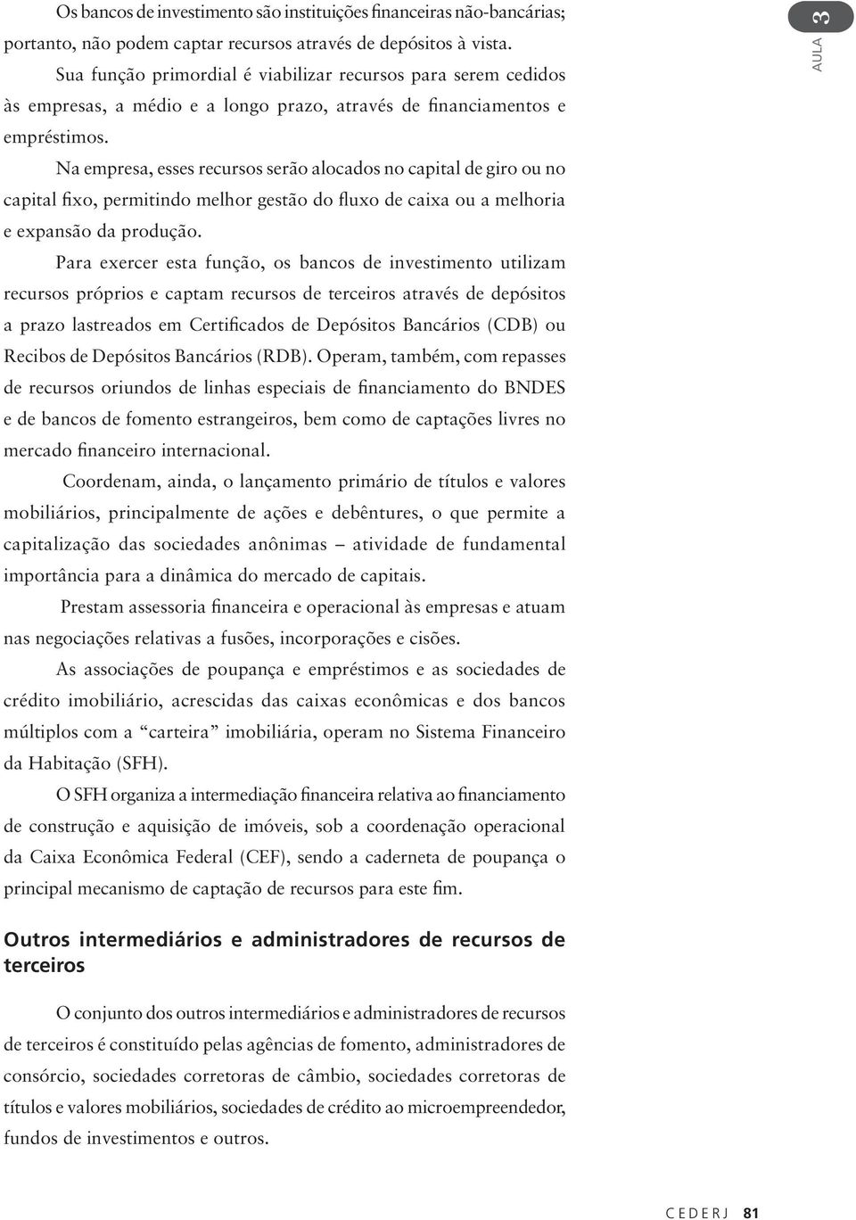 Na empresa, esses recursos serão alocados no capital de giro ou no capital fixo, permitindo melhor gestão do fluxo de caixa ou a melhoria e expansão da produção.