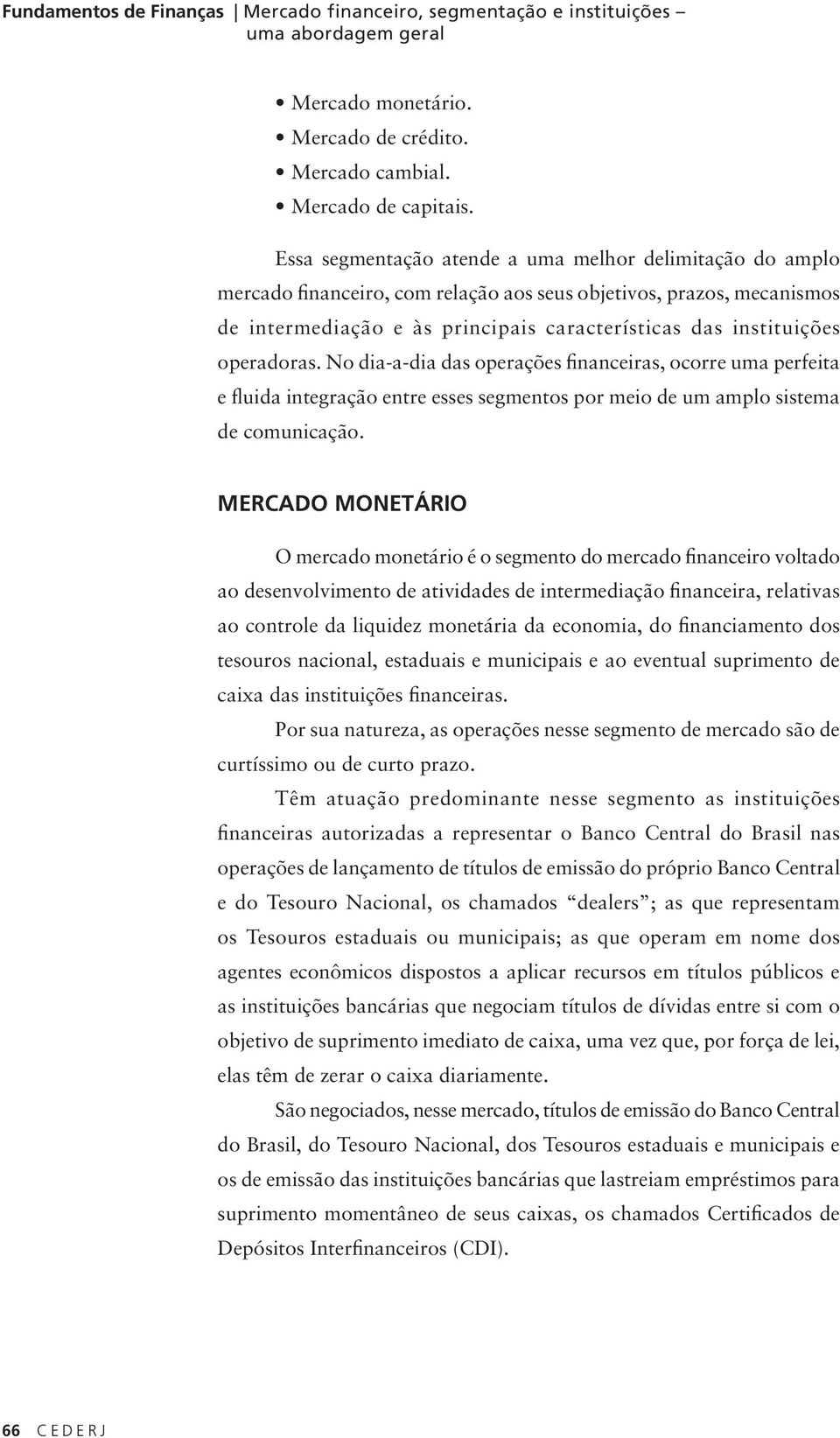 operadoras. No dia-a-dia das operações financeiras, ocorre uma perfeita e fluida integração entre esses segmentos por meio de um amplo sistema de comunicação.