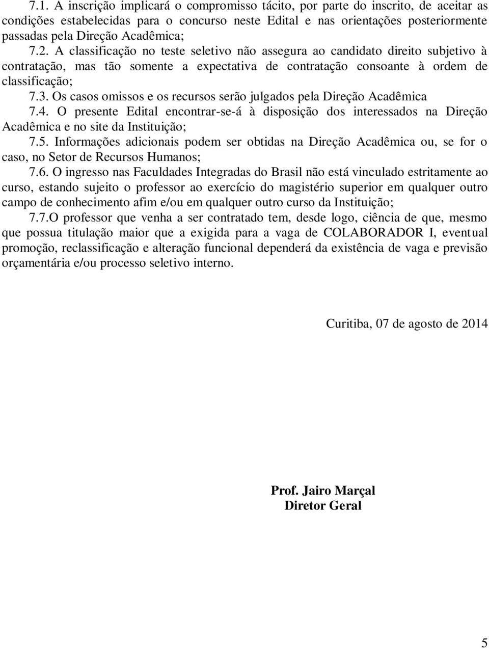 Os casos omissos e os recursos serão julgados pela Direção Acadêmica 7.4. O presente Edital encontrar-se-á à disposição dos interessados na Direção Acadêmica e no site da Instituição; 7.5.