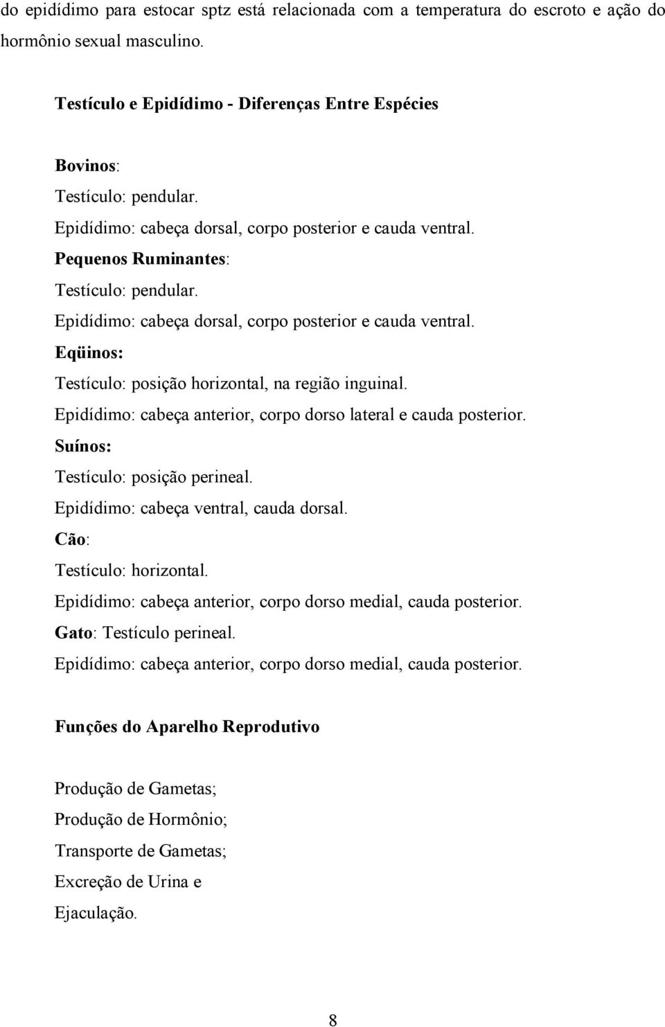 Eqüinos: Testículo: posição horizontal, na região inguinal. Epidídimo: cabeça anterior, corpo dorso lateral e cauda posterior. Suínos: Testículo: posição perineal.