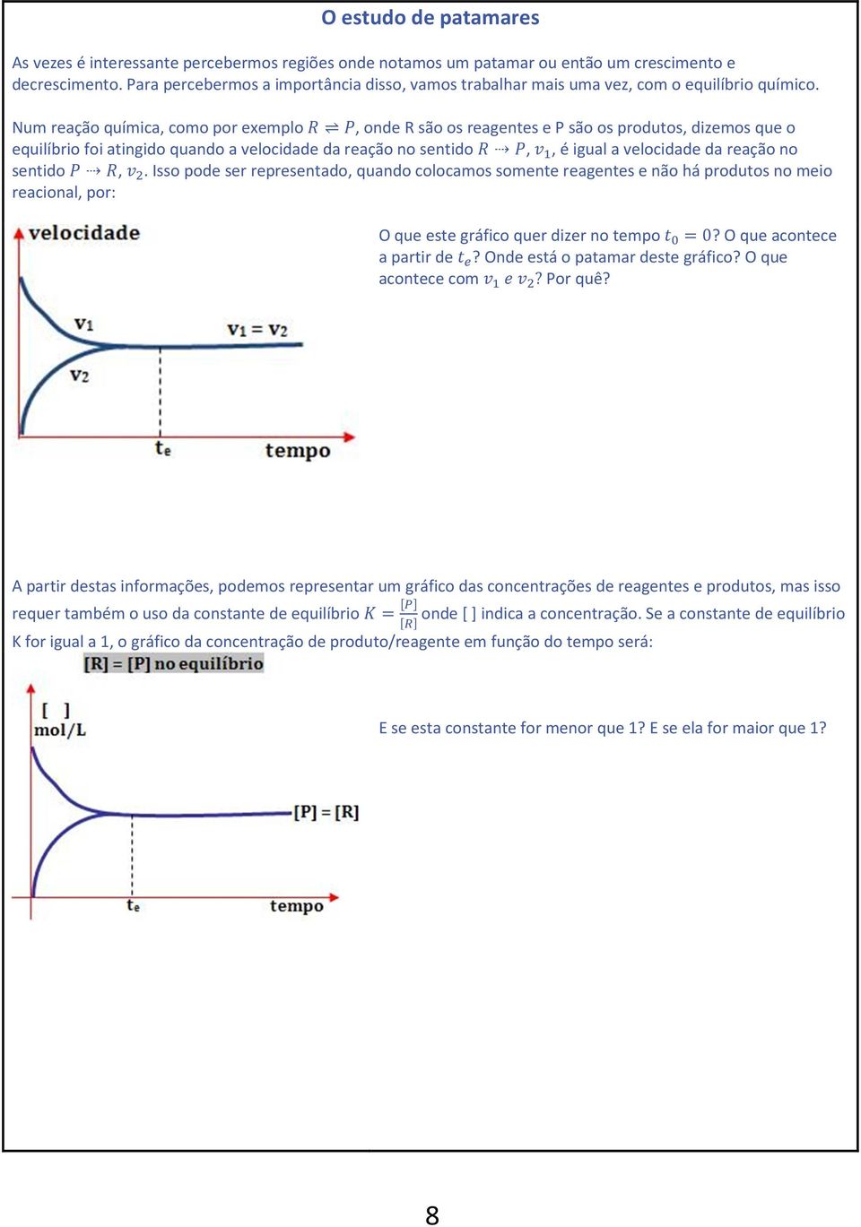 Num reação química, como por exemplo M N, onde R são os reagentes e P são os produtos, dizemos que o equilíbrio foi atingido quando a velocidade da reação no sentido M N, P 4, é igual a velocidade da