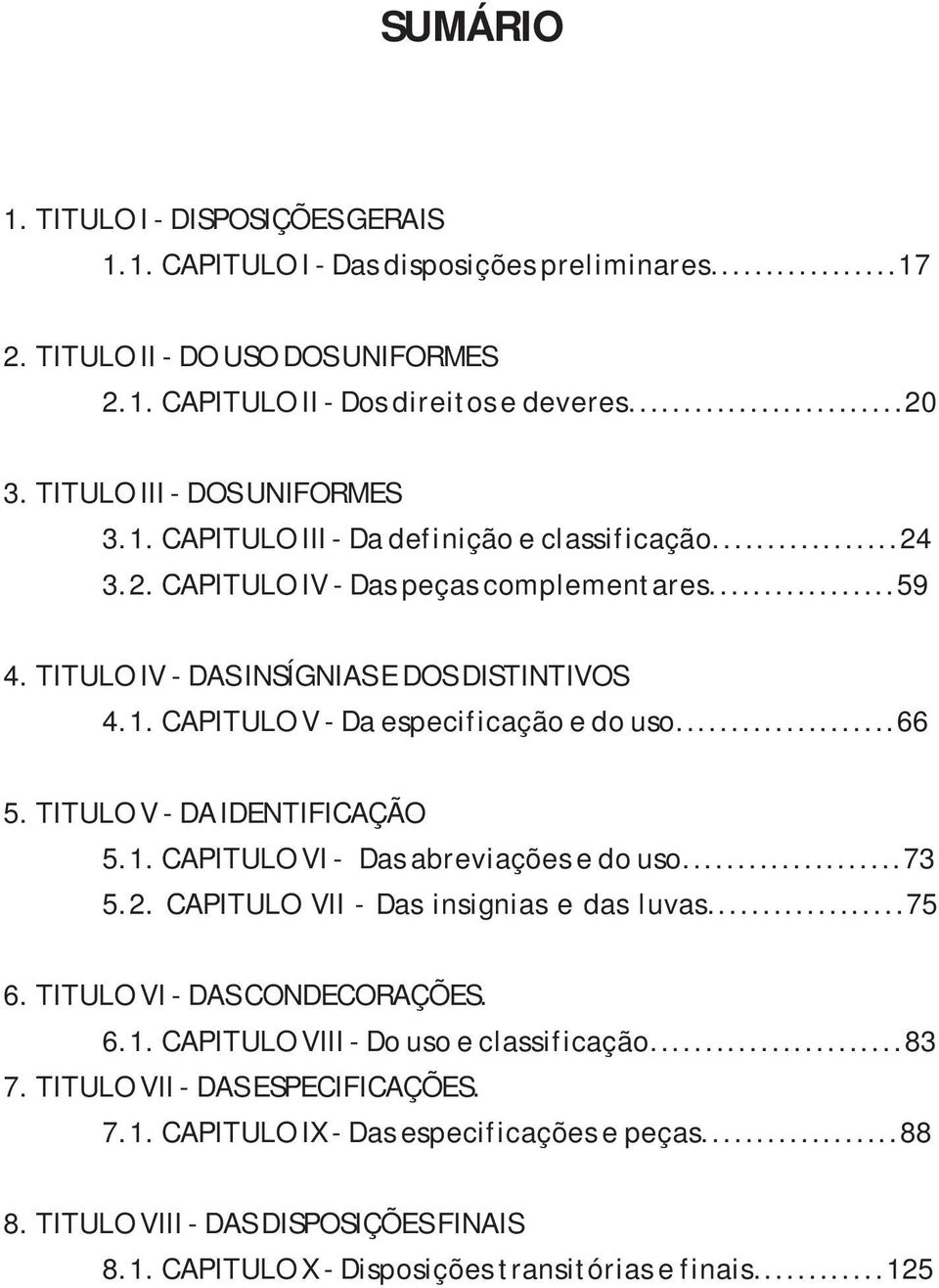 ..66 5. TITULO V - DA IDENTIFICAÇÃO 5.1. CAPITULO VI - Das abreviações e do uso...73 5.2. CAPITULO VII - Das insignias e das luvas...75 6. TITULO VI - DAS CONDECORAÇÕES. 6.1. CAPITULO VIII - Do uso e classificação.