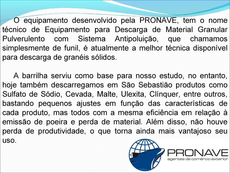 A barrilha serviu como base para nosso estudo, no entanto, hoje também descarregamos em São Sebastião produtos como Sulfato de Sódio, Cevada, Malte, Ulexita, Clínquer,