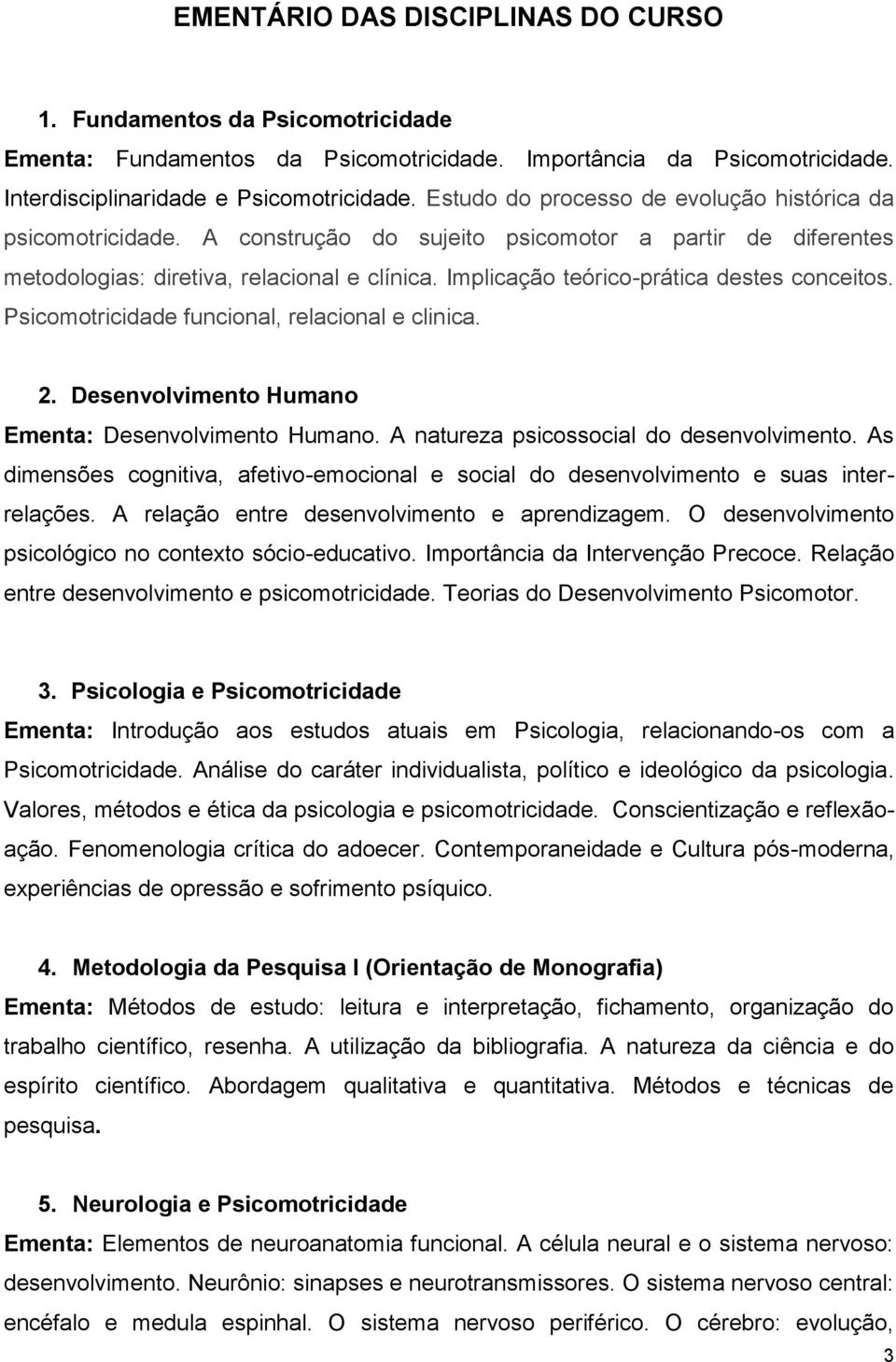 Implicação teórico-prática destes conceitos. Psicomotricidade funcional, relacional e clinica. 2. Desenvolvimento Humano Ementa: Desenvolvimento Humano. A natureza psicossocial do desenvolvimento.