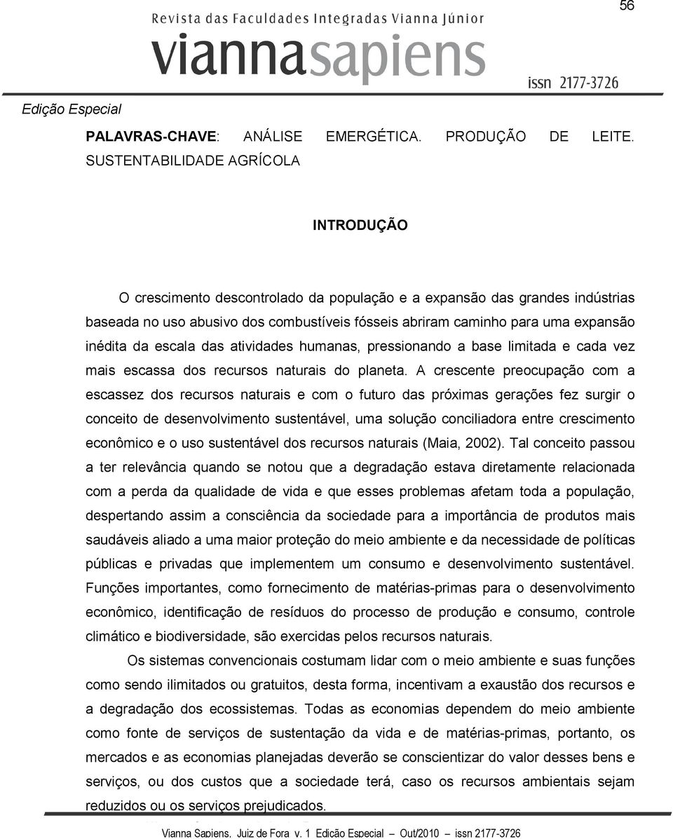 inédita da escala das atividades humanas, pressionando a base limitada e cada vez mais escassa dos recursos naturais do planeta.