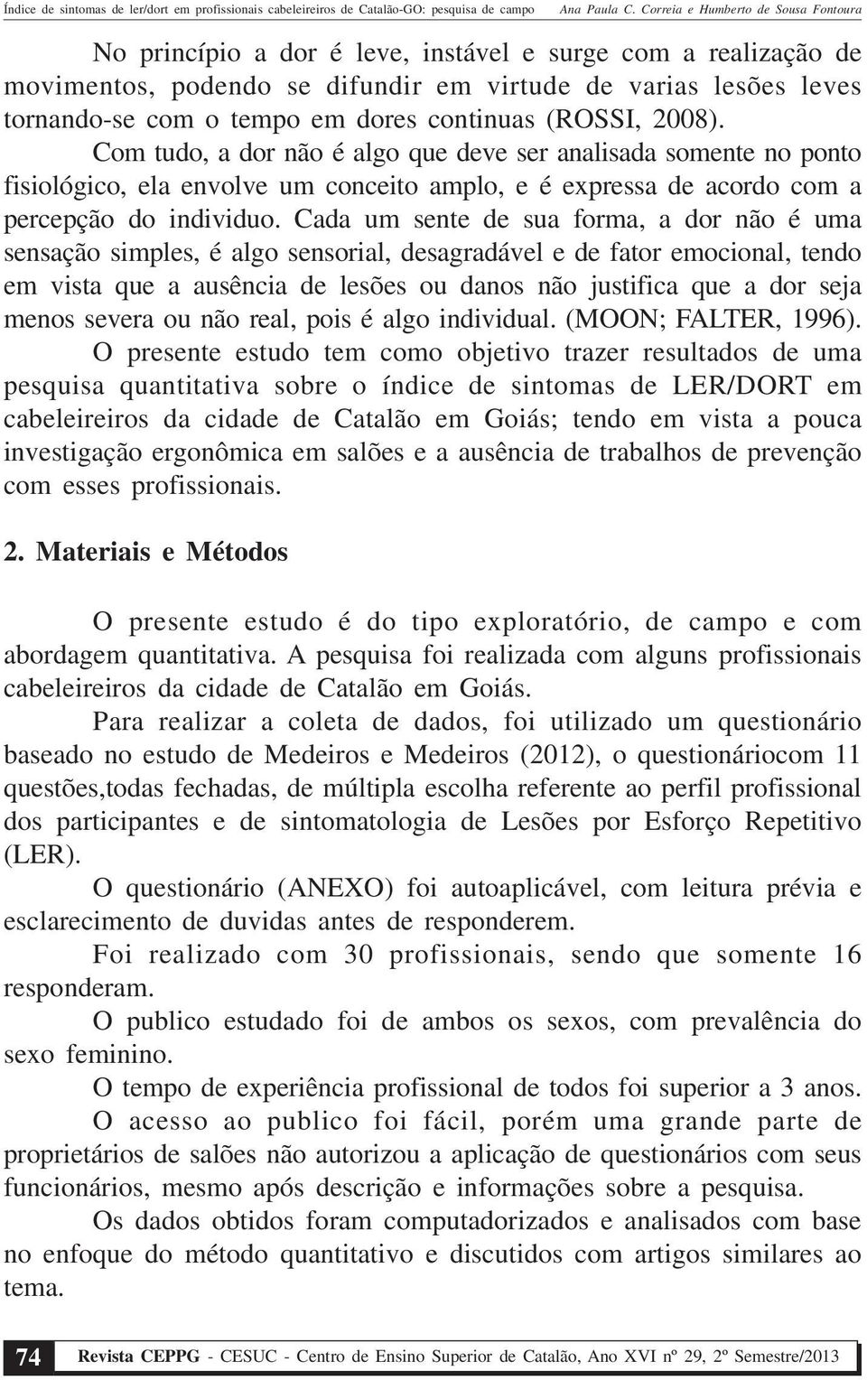 Cada um sente de sua forma, a dor não é uma sensação simples, é algo sensorial, desagradável e de fator emocional, tendo em vista que a ausência de lesões ou danos não justifica que a dor seja menos