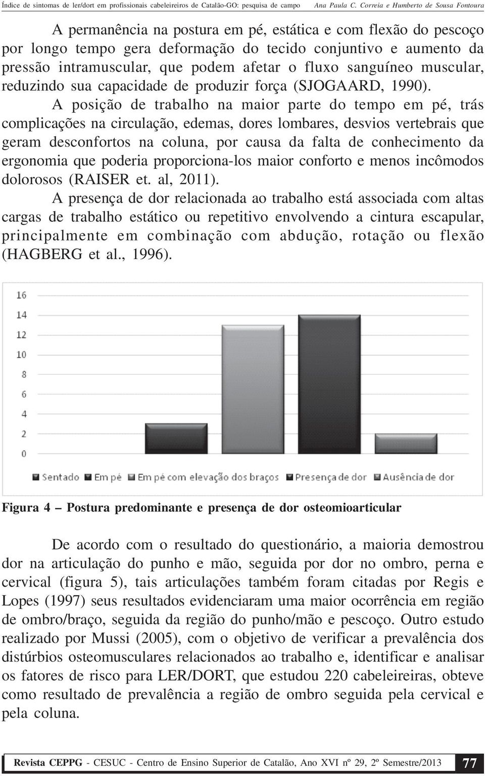 A posição de trabalho na maior parte do tempo em pé, trás complicações na circulação, edemas, dores lombares, desvios vertebrais que geram desconfortos na coluna, por causa da falta de conhecimento