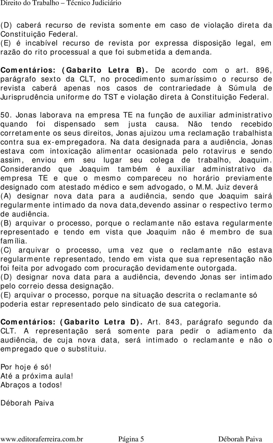 896, parágrafo sexto da CLT, no procedimento sumaríssimo o recurso de revista caberá apenas nos casos de contrariedade à Súmula de Jurisprudência uniforme do TST e violação direta à Constituição