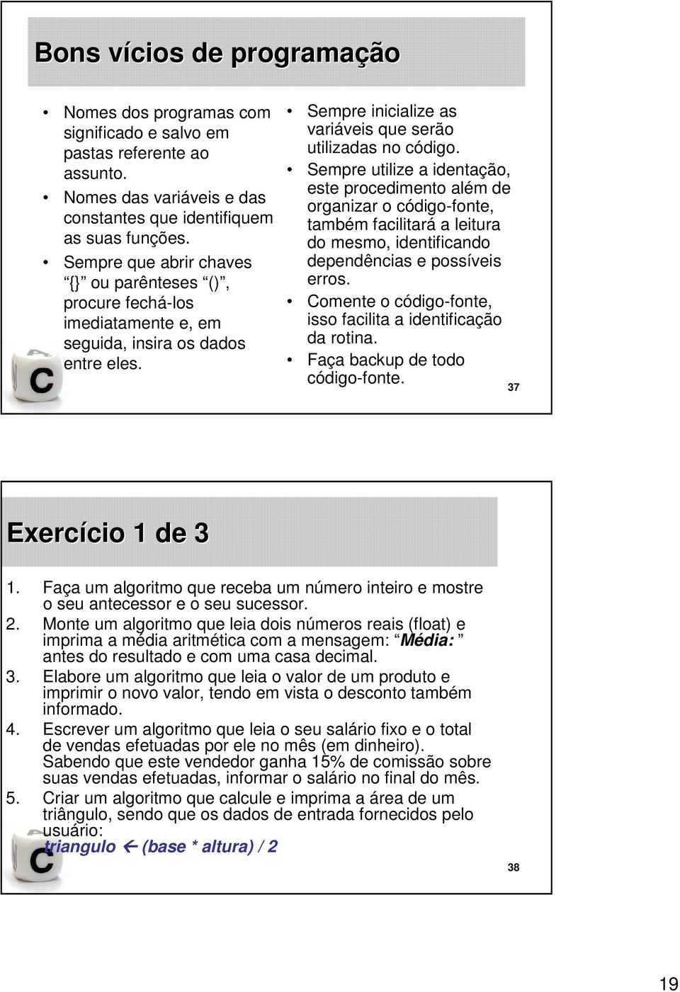 Sempre utilize a identação, este procedimento além de organizar o código-fonte, também facilitará a leitura do mesmo, identificando dependências e possíveis erros.