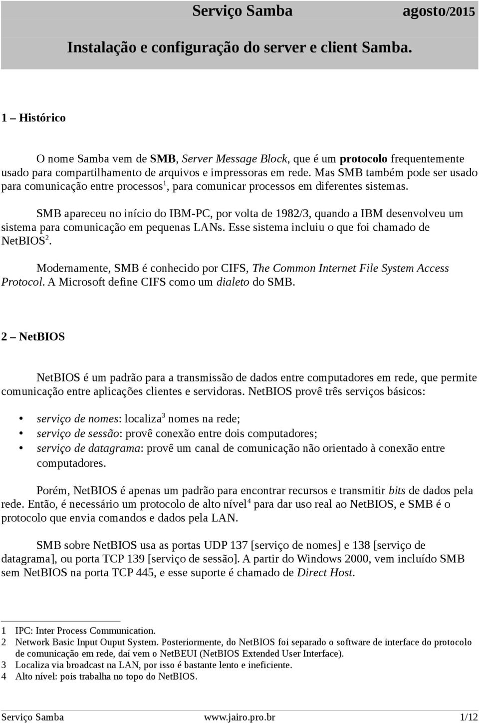 Mas SMB também pode ser usado para comunicação entre processos 1, para comunicar processos em diferentes sistemas.