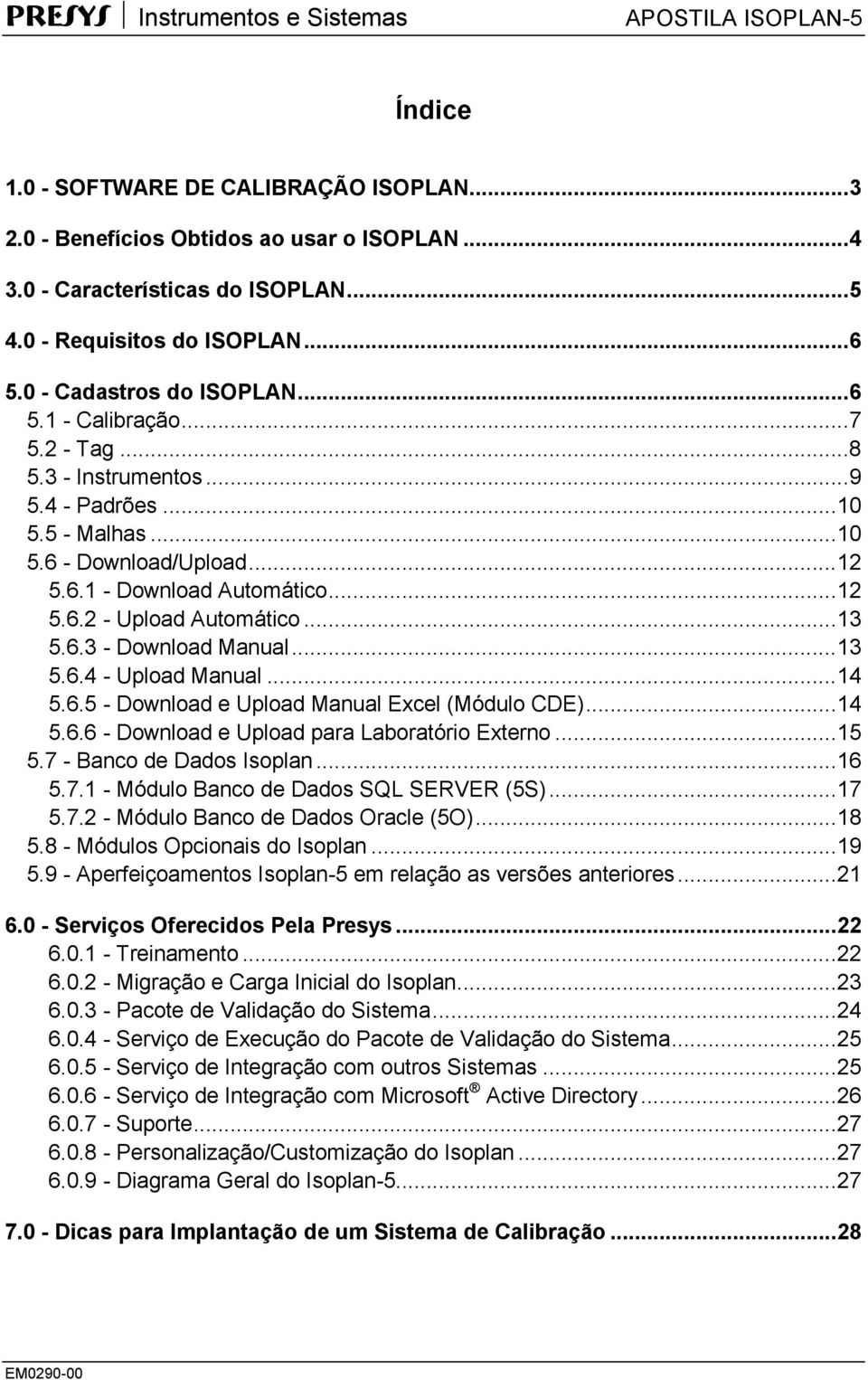 .. 13 5.6.4 - Upload Manual... 14 5.6.5 - Download e Upload Manual Excel (Módulo CDE)... 14 5.6.6 - Download e Upload para Laboratório Externo... 15 5.7 - Banco de Dados Isoplan... 16 5.7.1 - Módulo Banco de Dados SQL SERVER (5S).