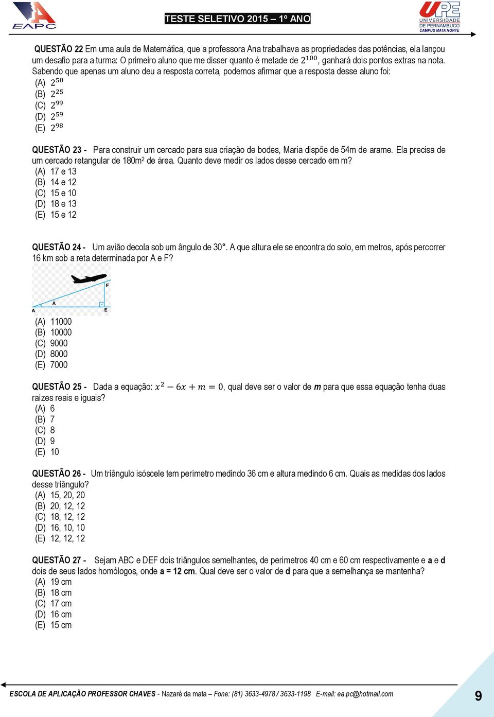 Sabendo que apenas um aluno deu a resposta correta, podemos afirmar que a resposta desse aluno foi: (A) 2 50 (B) 2 25 (C) 2 99 (D) 2 59 (E) 2 98 QUESTÃO 23 - Para construir um cercado para sua