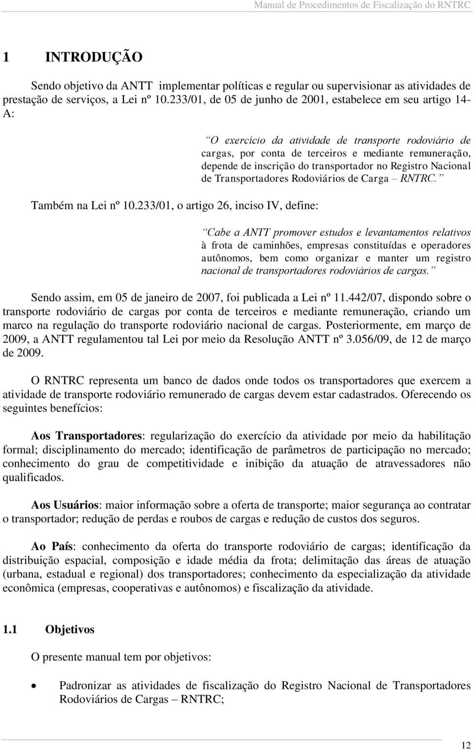 233/01, o artigo 26, inciso IV, define: O exercício da atividade de transporte rodoviário de cargas, por conta de terceiros e mediante remuneração, depende de inscrição do transportador no Registro