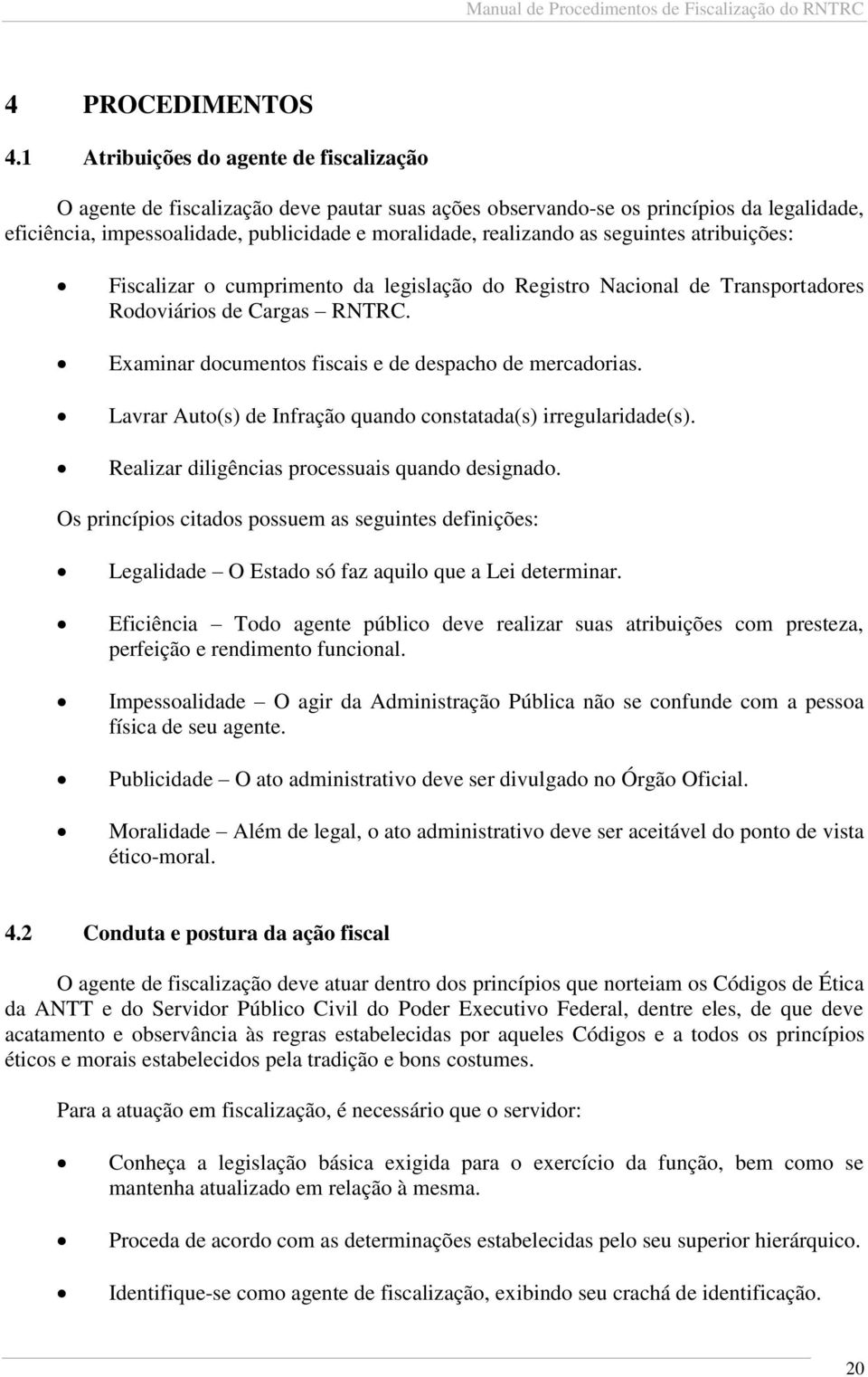 seguintes atribuições: Fiscalizar o cumprimento da legislação do Registro Nacional de Transportadores Rodoviários de Cargas RNTRC. Examinar documentos fiscais e de despacho de mercadorias.