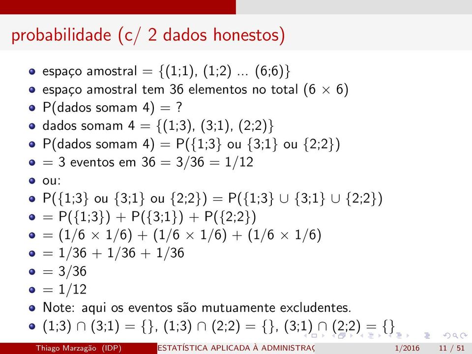 P({1;3} {3;1} {2;2}) = P({1;3}) + P({3;1}) + P({2;2}) = (1/6 1/6) + (1/6 1/6) + (1/6 1/6) = 1/36 + 1/36 + 1/36 = 3/36 = 1/12 Note: aqui os eventos