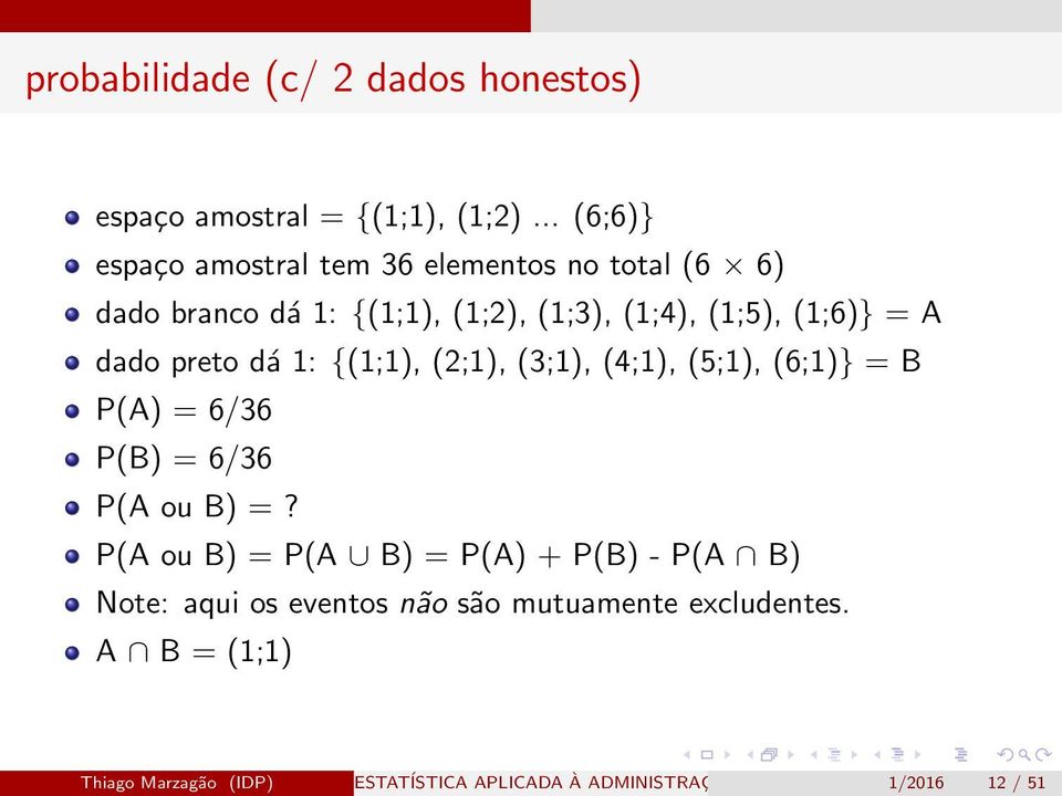 = A dado preto dá 1: {(1;1), (2;1), (3;1), (4;1), (5;1), (6;1)} = B P(A) = 6/36 P(B) = 6/36 P(A ou B) =?