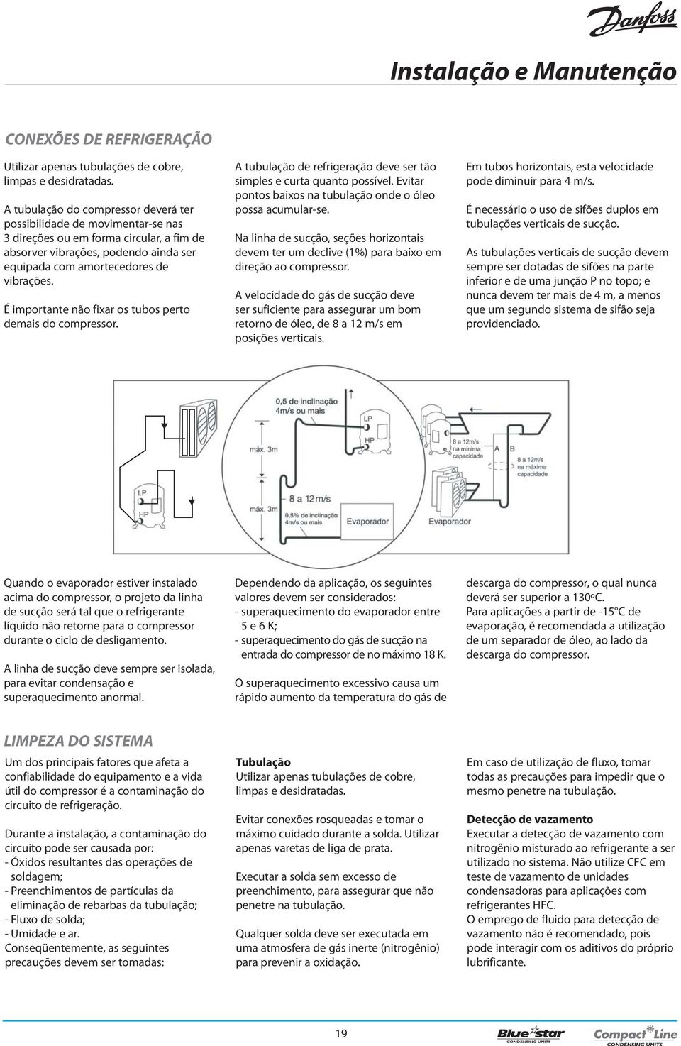 É importante não fixar os tubos perto demais do compressor. A tubulação de refrigeração deve ser tão simples e curta quanto possível. Evitar pontos baixos na tubulação onde o óleo possa acumular-se.