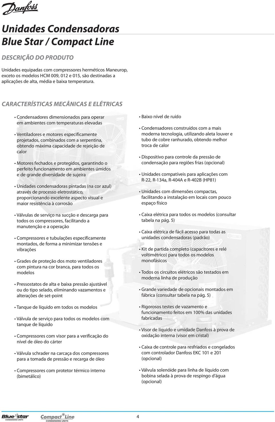 CARACTERÍSTICAS MECÂNICAS E ELÉTRICAS Condensadores dimensionados para operar em ambientes com temperaturas elevadas Ventiladores e motores especificamente projetados, combinados com a serpentina,