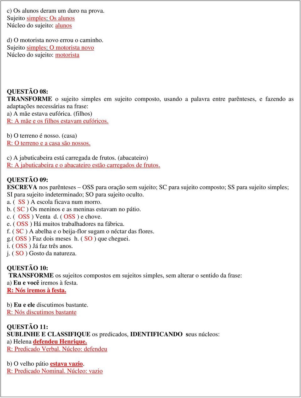 frase: a) A mãe estava eufórica. (filhos) R: A mãe e os filhos estavam eufóricos. b) O terreno é nosso. (casa) R: O terreno e a casa são nossos. c) A jabuticabeira está carregada de frutos.
