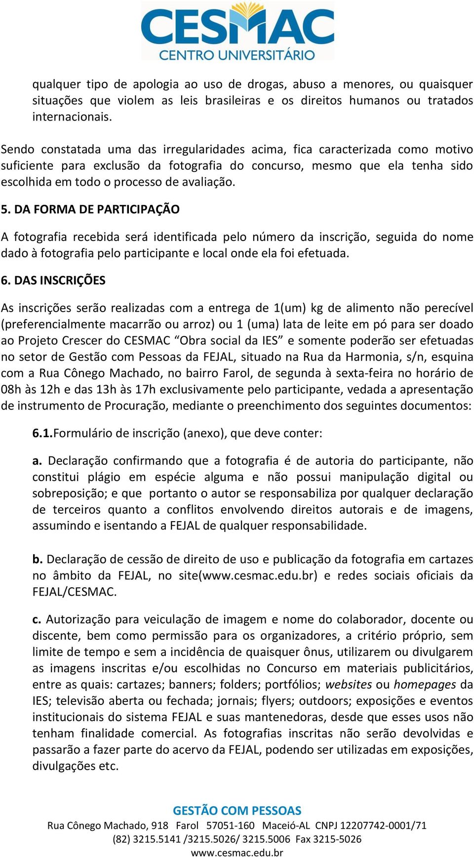 5. DA FORMA DE PARTICIPAÇÃO A fotografia recebida será identificada pelo número da inscrição, seguida do nome dado à fotografia pelo participante e local onde ela foi efetuada. 6.