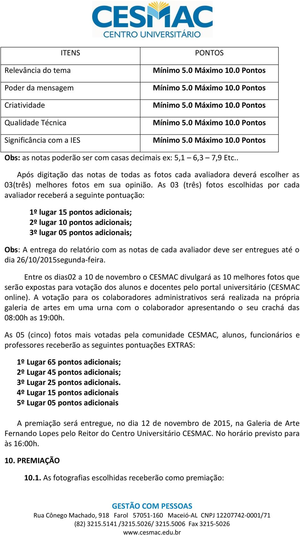 As 03 (três) fotos escolhidas por cada avaliador receberá a seguinte pontuação: 1º lugar 15 pontos adicionais; 2º lugar 10 pontos adicionais; 3º lugar 05 pontos adicionais; Obs: A entrega do