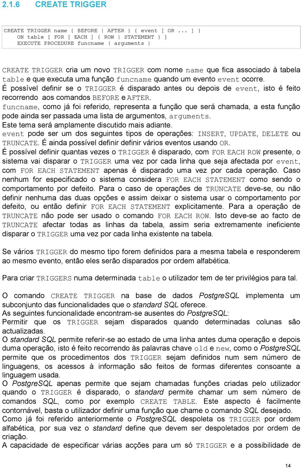 função funcname quando um evento event ocorre. É possível definir se o TRIGGER é disparado antes ou depois de event, isto é feito recorrendo aos comandos BEFORE e AFTER.