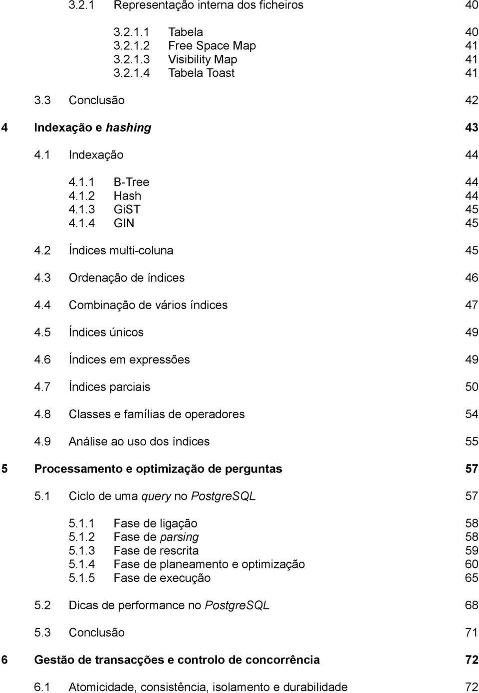 7 Índices parciais 50 4.8 Classes e famílias de operadores 54 4.9 Análise ao uso dos índices 55 5 Processamento e optimização de perguntas 57 5.1 Ciclo de uma query no PostgreSQL 57 5.1.1 Fase de ligação 58 5.