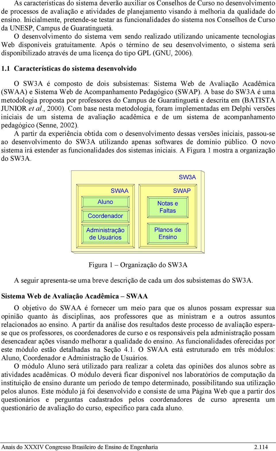 O desenvolvimento do sistema vem sendo realizado utilizando unicamente tecnologias Web disponíveis gratuitamente.