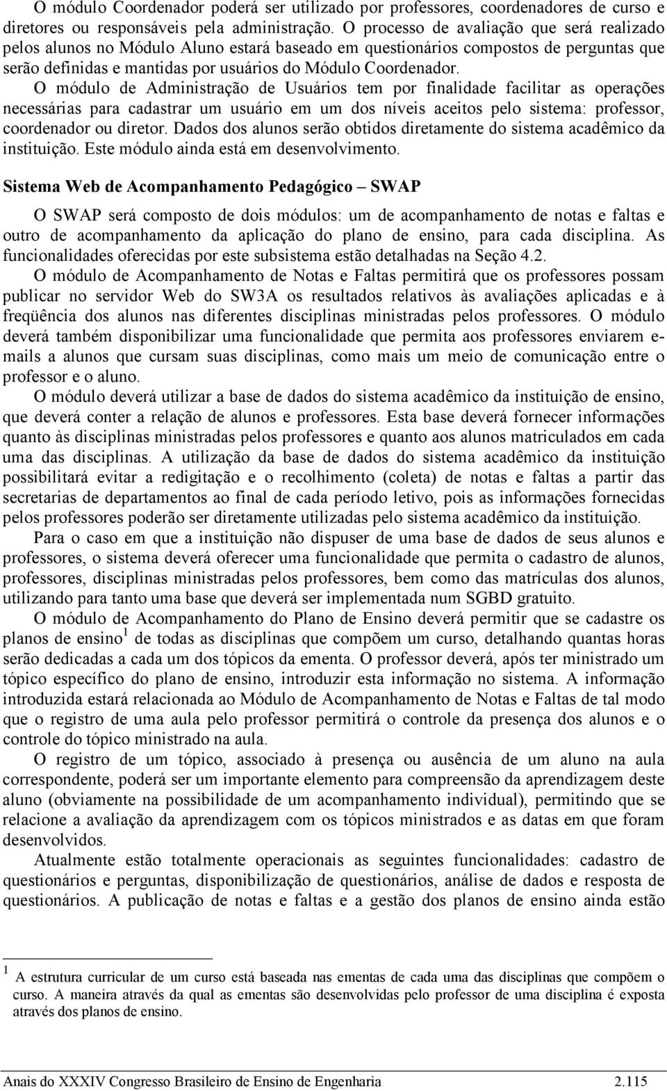 O módulo de Administração de Usuários tem por finalidade facilitar as operações necessárias para cadastrar um usuário em um dos níveis aceitos pelo sistema: professor, coordenador ou diretor.