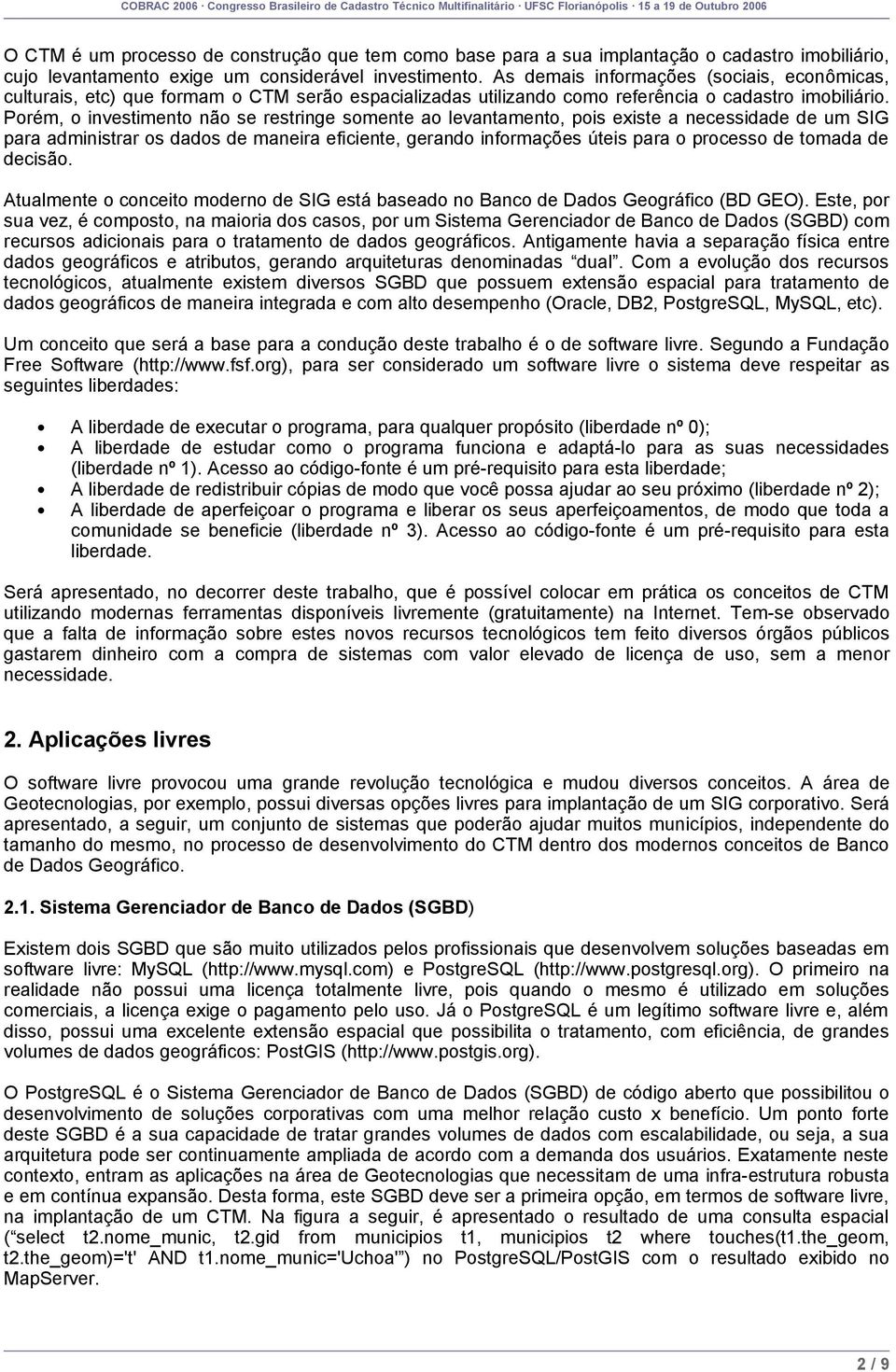 Porém, o investimento não se restringe somente ao levantamento, pois existe a necessidade de um SIG para administrar os dados de maneira eficiente, gerando informações úteis para o processo de tomada