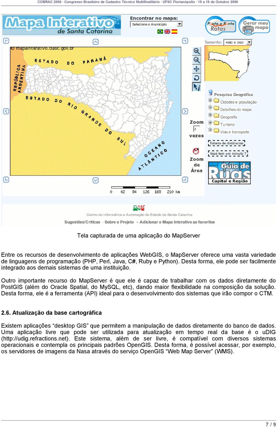 Outro importante recurso do MapServer é que ele é capaz de trabalhar com os dados diretamente do PostGIS (além do Oracle Spatial, do MySQL, etc), dando maior flexibilidade na composição da solução.