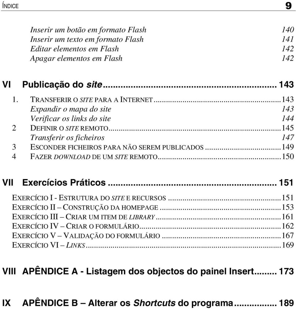 ..145 Transferir os ficheiros 147 3 ESCONDER FICHEIROS PARA NÃO SEREM PUBLICADOS...149 4 FAZER DOWNLOAD DE UM SITE REMOTO...150 VII Exercícios Práticos... 151 EXERCÍCIO I - ESTRUTURA DO SITE E RECURSOS.