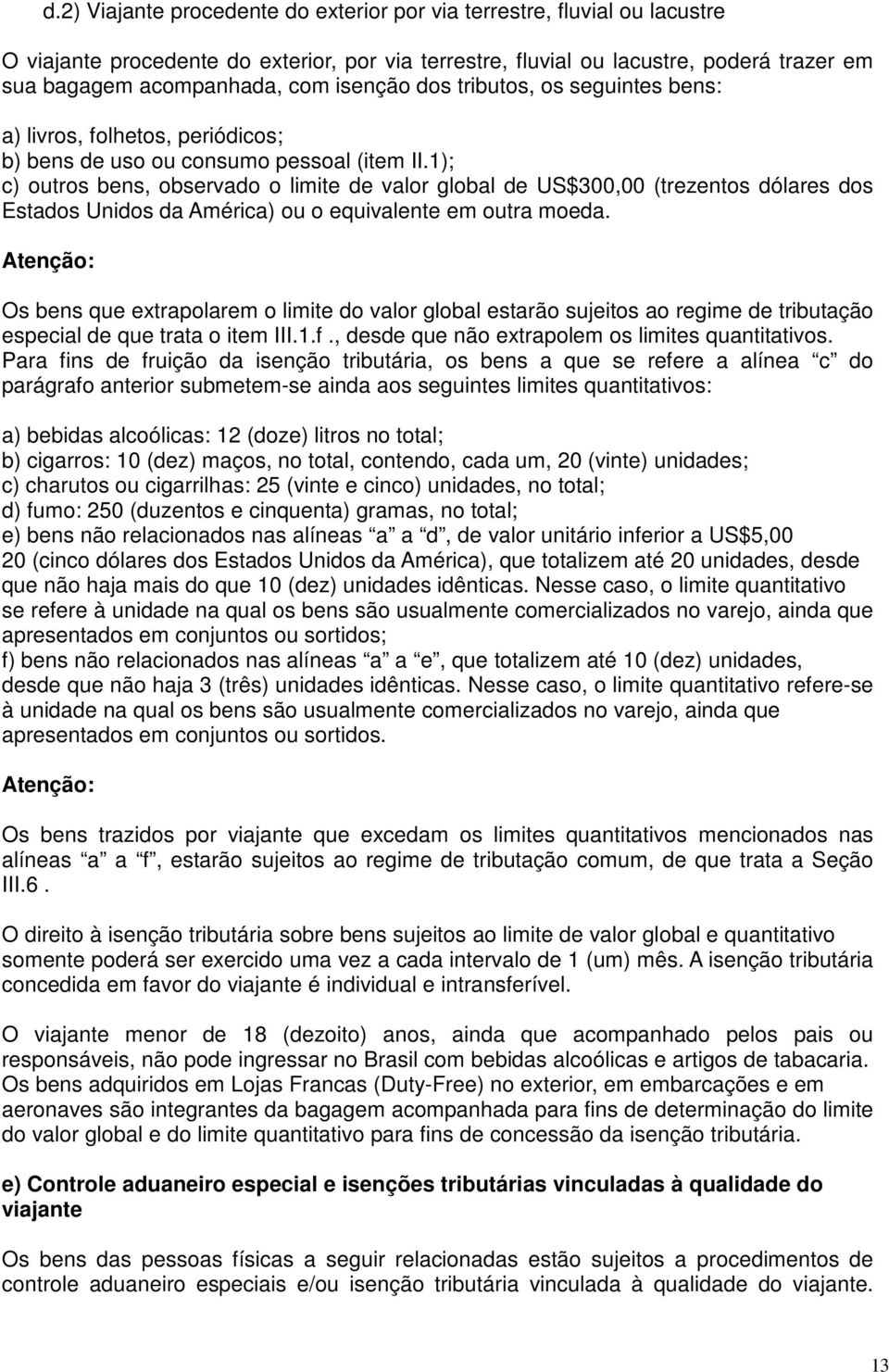 1); c) outros bens, observado o limite de valor global de US$300,00 (trezentos dólares dos Estados Unidos da América) ou o equivalente em outra moeda.