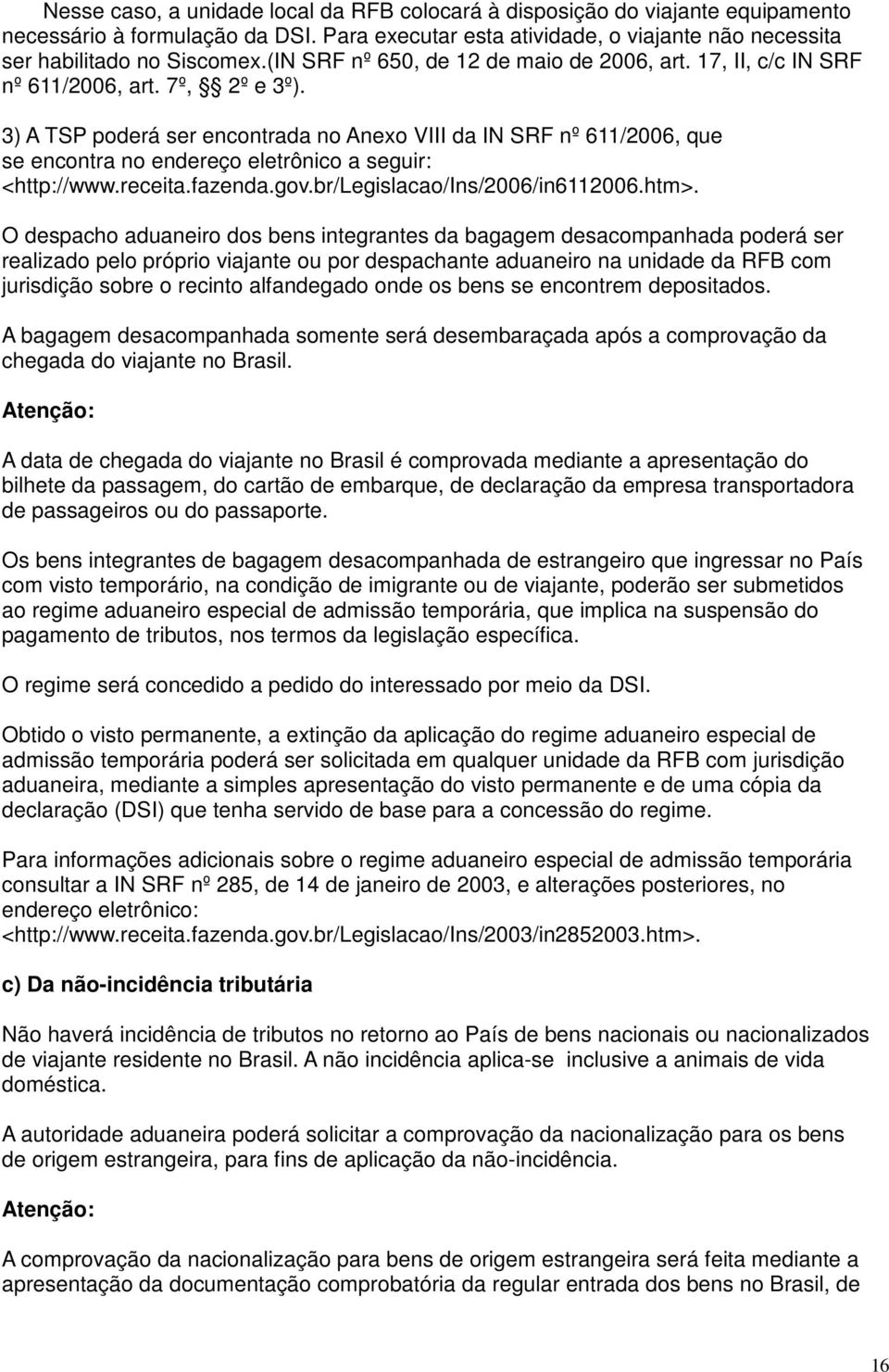 3) A TSP poderá ser encontrada no Anexo VIII da IN SRF nº 611/2006, que se encontra no endereço eletrônico a seguir: <http://www.receita.fazenda.gov.br/legislacao/ins/2006/in6112006.htm>.