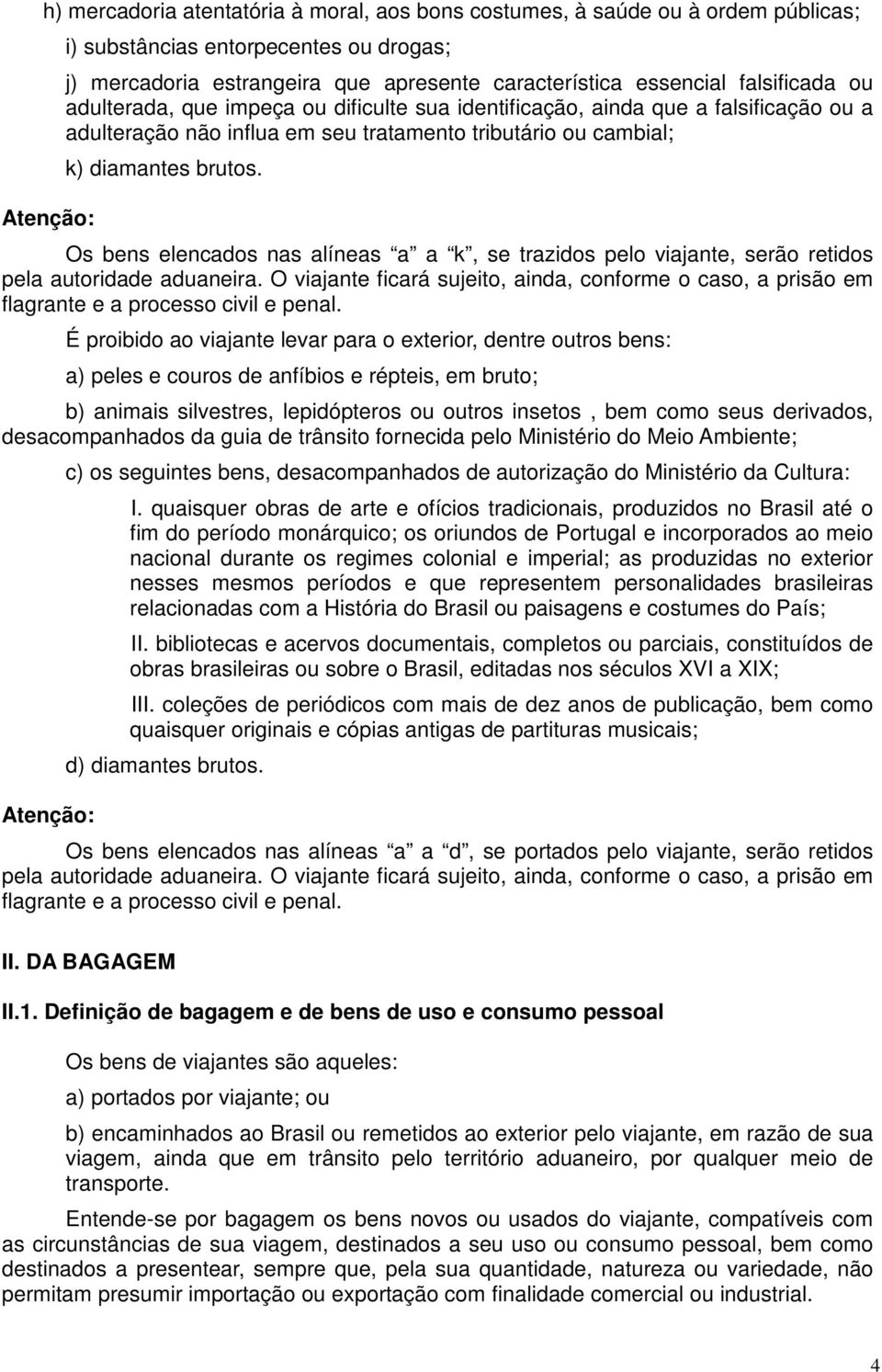 Os bens elencados nas alíneas a a k, se trazidos pelo viajante, serão retidos pela autoridade aduaneira.