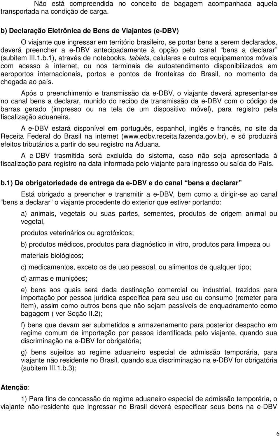 bens a declarar (subitem III.1.b.1), através de notebooks, tablets, celulares e outros equipamentos móveis com acesso à internet, ou nos terminais de autoatendimento disponibilizados em aeroportos