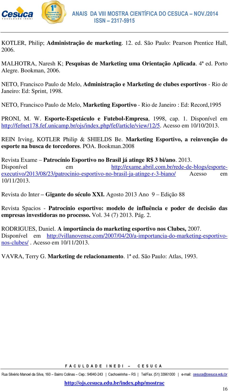 NETO, Francisco Paulo de Melo, Marketing Esportivo - Rio de Janeiro : Ed: Record,1995 PRONI, M. W. Esporte-Espetáculo e Futebol-Empresa, 1998, cap. 1. Disponível em http://fefnet178.fef.unicamp.