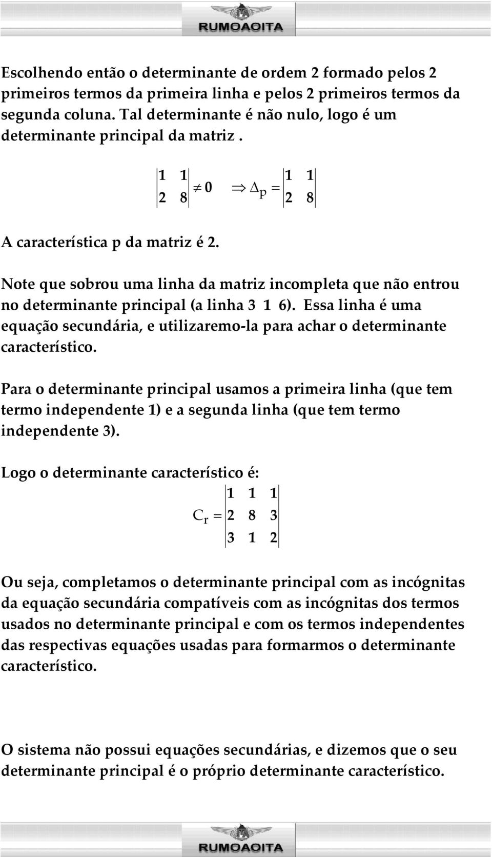 Note que sobrou uma linha da matriz incompleta que não entrou no determinante principal (a linha 3 1 6). Essa linha é uma equação secundária, e utilizaremo-la para achar o determinante característico.