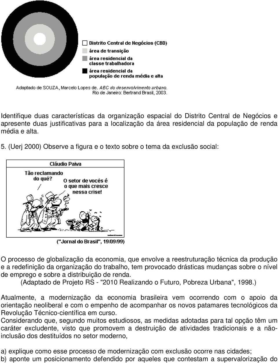 trabalho, tem provocado drásticas mudanças sobre o nível de emprego e sobre a distribuição de renda. (Adaptado de Projeto RS - "2010 Realizando o Futuro, Pobreza Urbana", 1998.