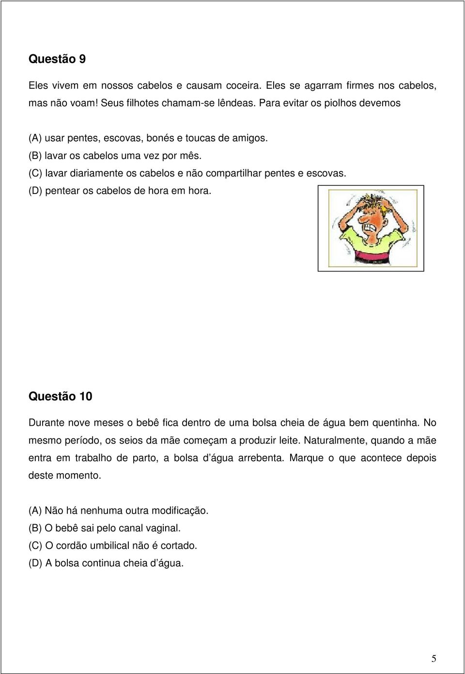 (D) pentear os cabelos de hora em hora. Questão 10 Durante nove meses o bebê fica dentro de uma bolsa cheia de água bem quentinha. No mesmo período, os seios da mãe começam a produzir leite.