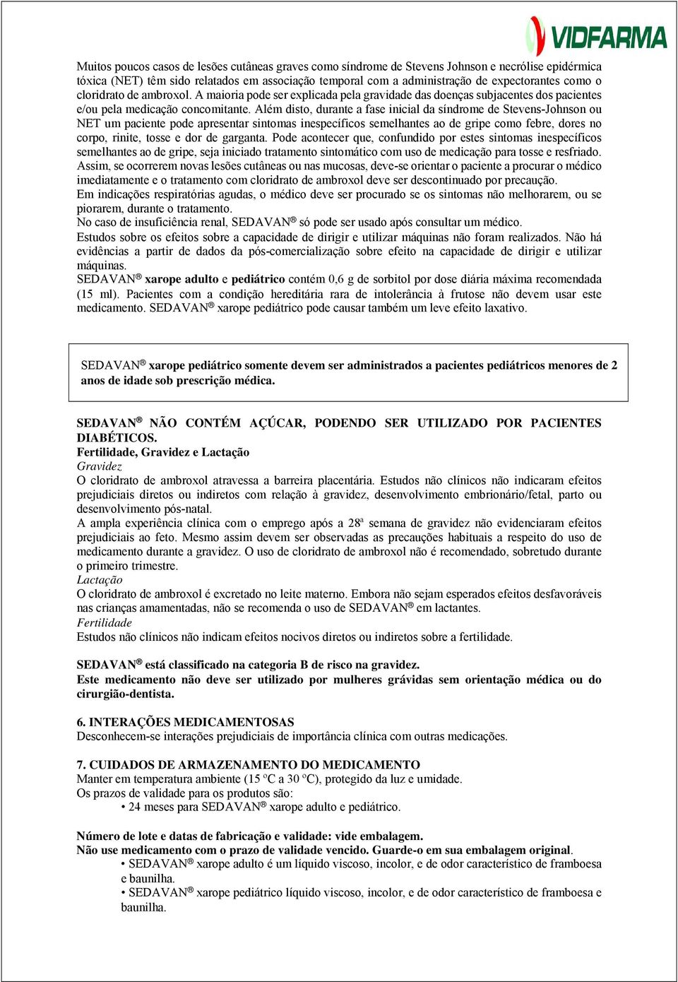 Além disto, durante a fase inicial da síndrome de Stevens-Johnson ou NET um paciente pode apresentar sintomas inespecíficos semelhantes ao de gripe como febre, dores no corpo, rinite, tosse e dor de