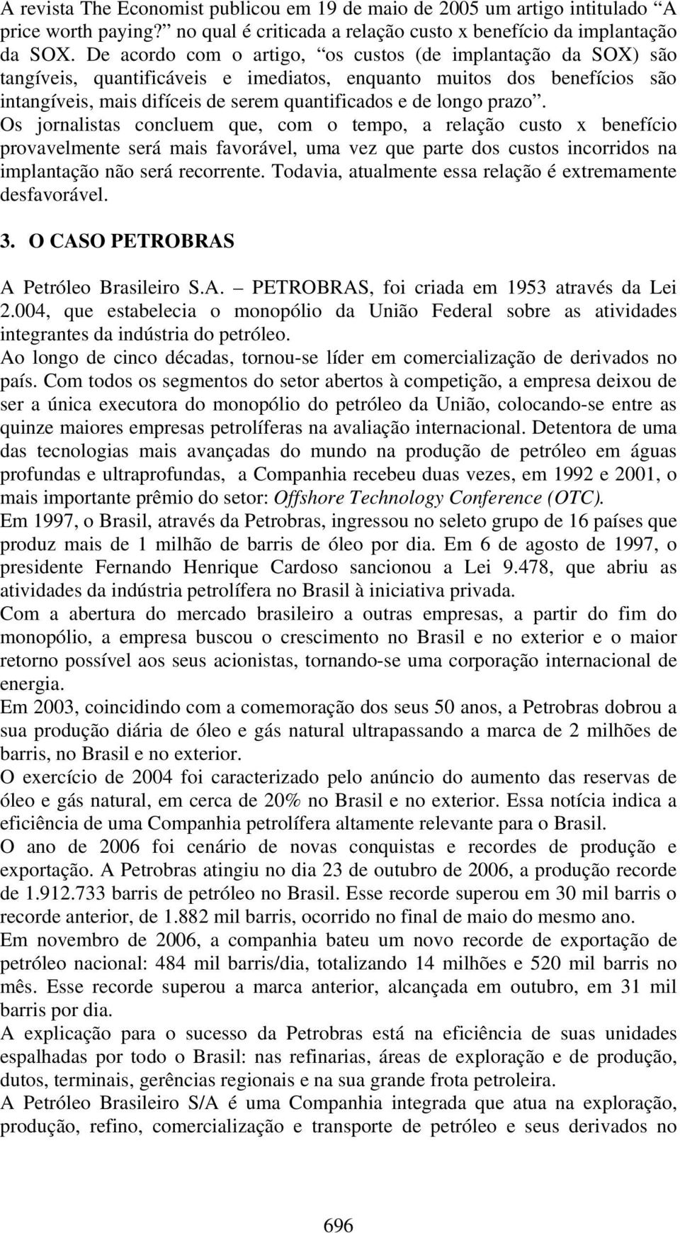 prazo. Os jornalistas concluem que, com o tempo, a relação custo x benefício provavelmente será mais favorável, uma vez que parte dos custos incorridos na implantação não será recorrente.