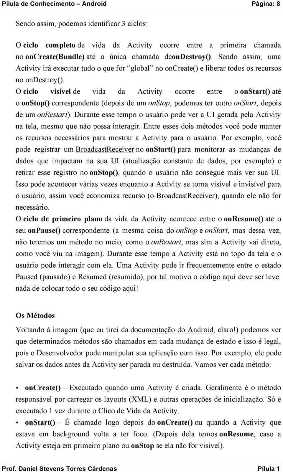 O ciclo visível de vida da Activity ocorre entre o onstart() até o onstop() correspondente (depois de um onstop, podemos ter outro onstart, depois de um onrestart).