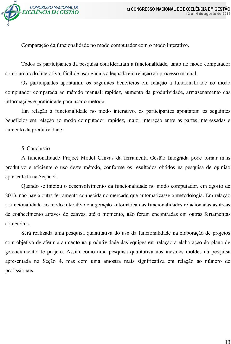 Os participantes apontaram os seguintes benefícios em relação à funcionalidade no modo computador comparada ao método manual: rapidez, aumento da produtividade, armazenamento das informações e