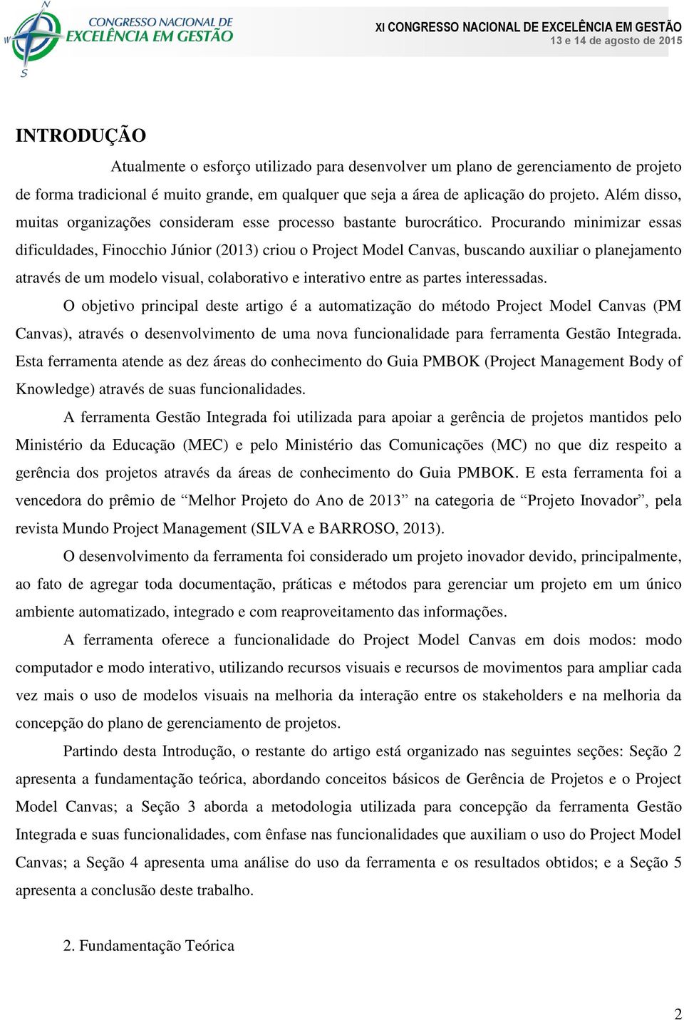 Procurando minimizar essas dificuldades, Finocchio Júnior (2013) criou o Project Model Canvas, buscando auxiliar o planejamento através de um modelo visual, colaborativo e interativo entre as partes