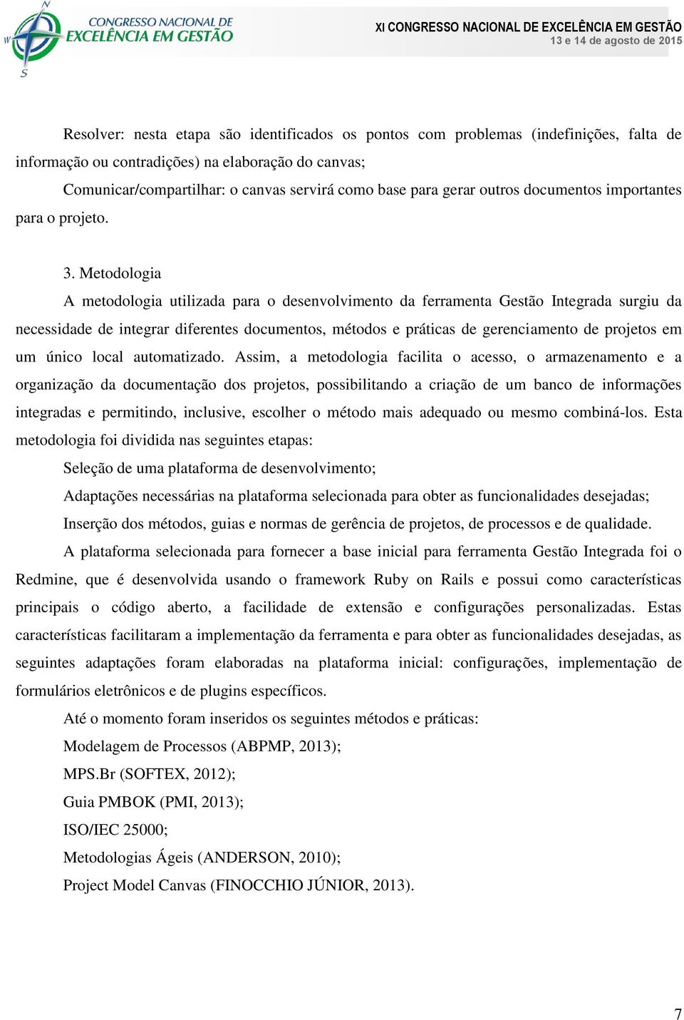 Metodologia A metodologia utilizada para o desenvolvimento da ferramenta Gestão Integrada surgiu da necessidade de integrar diferentes documentos, métodos e práticas de gerenciamento de projetos em