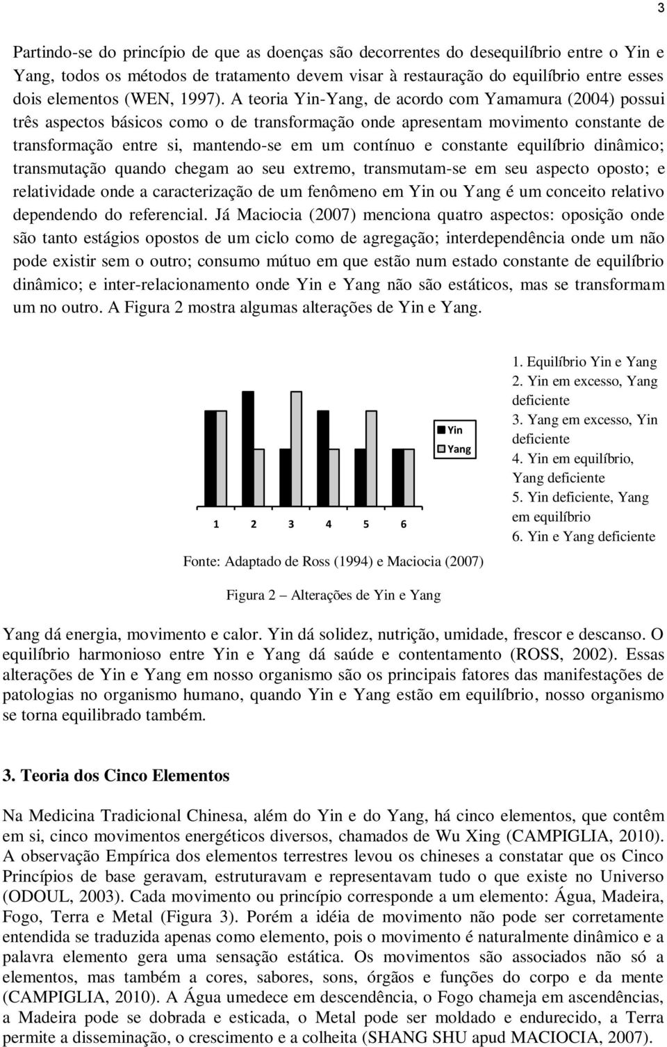 A teoria Yin-Yang, de acordo com Yamamura (2004) possui três aspectos básicos como o de transformação onde apresentam movimento constante de transformação entre si, mantendo-se em um contínuo e