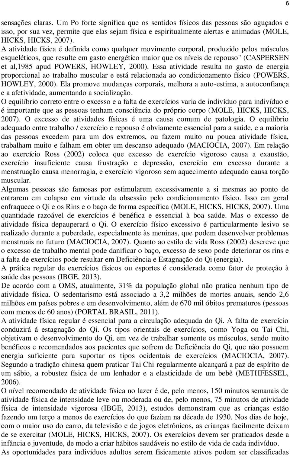 A atividade física é definida como qualquer movimento corporal, produzido pelos músculos esqueléticos, que resulte em gasto energético maior que os níveis de repouso" (CASPERSEN et al,1985 apud