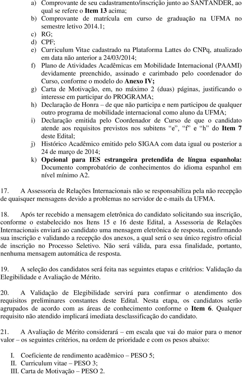 devidamente preenchido, assinado e carimbado pelo coordenador do Curso, conforme o modelo do Anexo IV; g) Carta de Motivação, em, no máximo 2 (duas) páginas, justificando o interesse em participar do